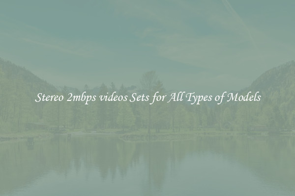 Stereo 2mbps videos Sets for All Types of Models