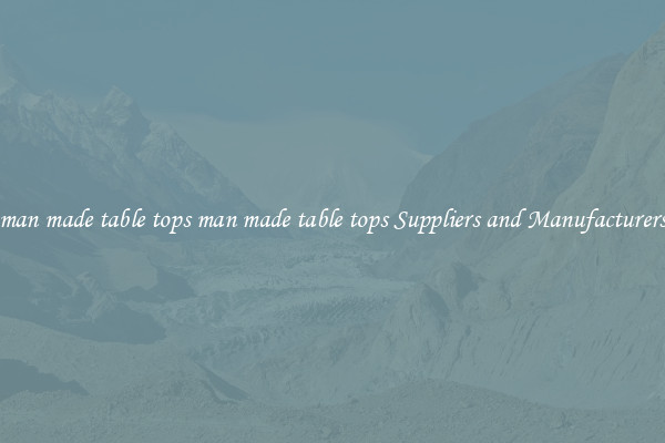 man made table tops man made table tops Suppliers and Manufacturers