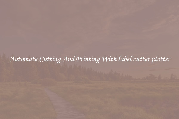Automate Cutting And Printing With label cutter plotter