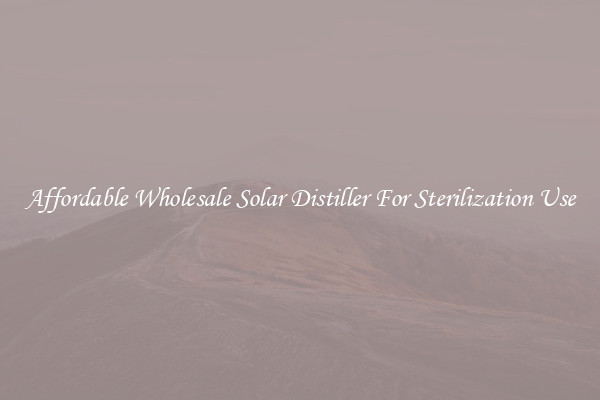 Affordable Wholesale Solar Distiller For Sterilization Use