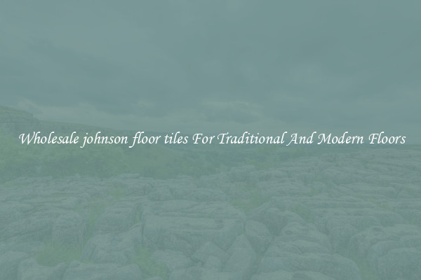 Wholesale johnson floor tiles For Traditional And Modern Floors