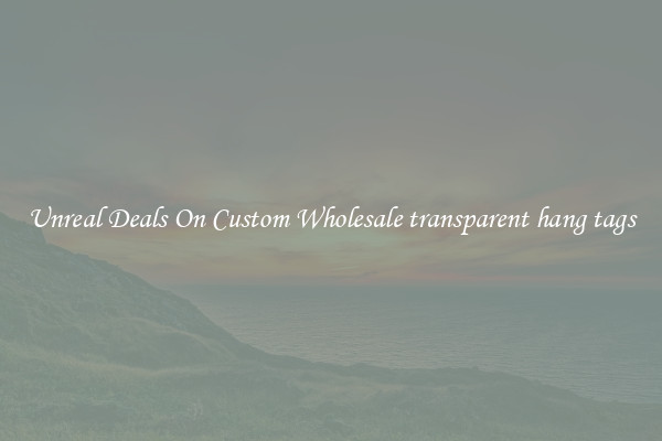 Unreal Deals On Custom Wholesale transparent hang tags