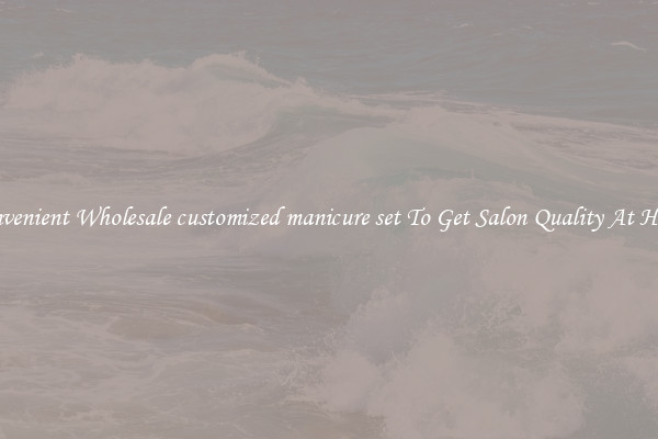 Convenient Wholesale customized manicure set To Get Salon Quality At Home