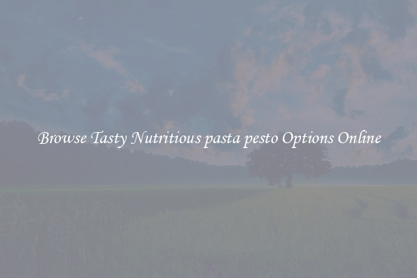 Browse Tasty Nutritious pasta pesto Options Online