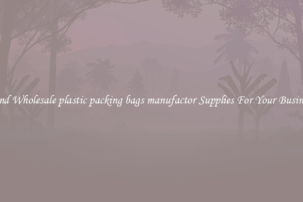 Find Wholesale plastic packing bags manufactor Supplies For Your Business