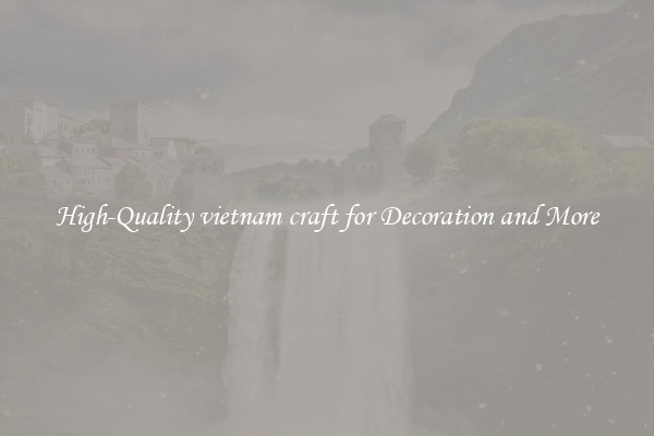 High-Quality vietnam craft for Decoration and More