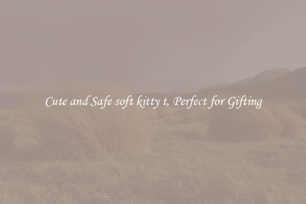Cute and Safe soft kitty t, Perfect for Gifting