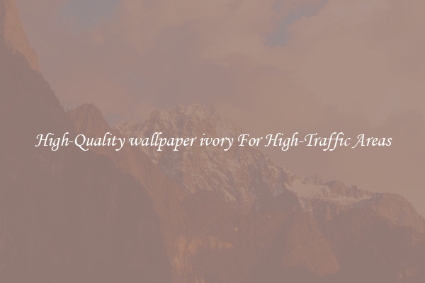 High-Quality wallpaper ivory For High-Traffic Areas