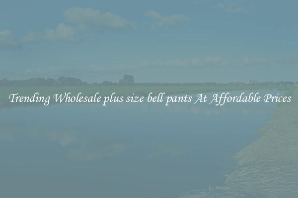 Trending Wholesale plus size bell pants At Affordable Prices