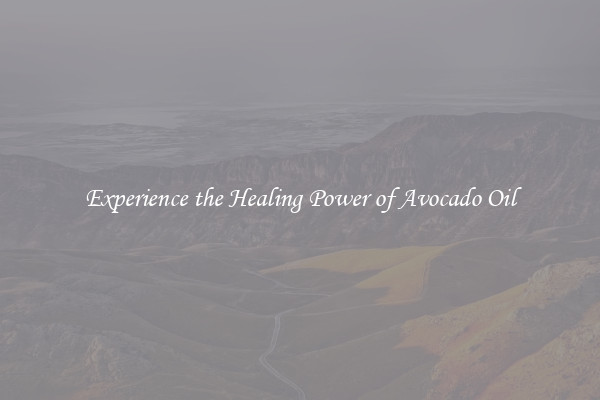 Experience the Healing Power of Avocado Oil
