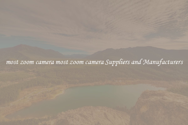 most zoom camera most zoom camera Suppliers and Manufacturers
