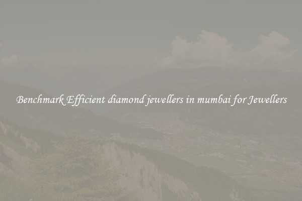 Benchmark Efficient diamond jewellers in mumbai for Jewellers
