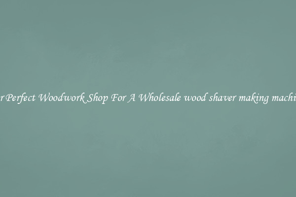 For Perfect Woodwork Shop For A Wholesale wood shaver making machines