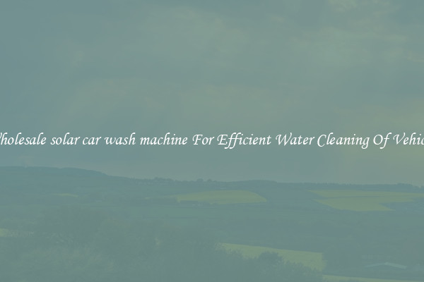 Wholesale solar car wash machine For Efficient Water Cleaning Of Vehicles