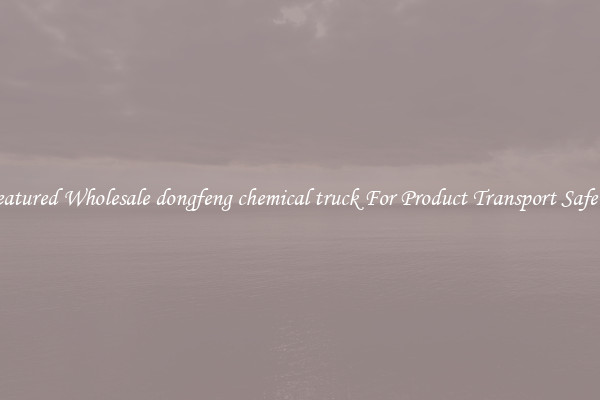 Featured Wholesale dongfeng chemical truck For Product Transport Safety 