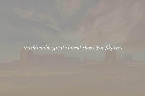 Fashionable greats brand shoes For Skaters