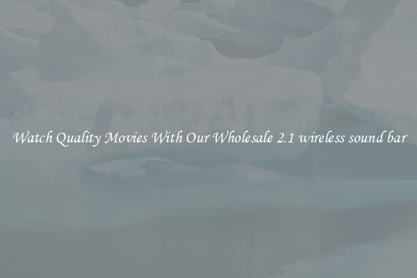 Watch Quality Movies With Our Wholesale 2.1 wireless sound bar