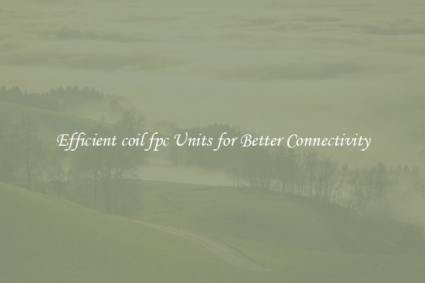 Efficient coil fpc Units for Better Connectivity