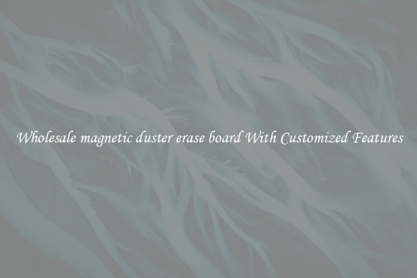 Wholesale magnetic duster erase board With Customized Features