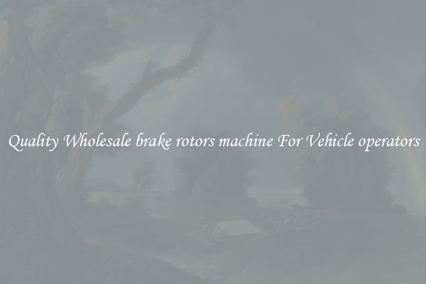 Quality Wholesale brake rotors machine For Vehicle operators