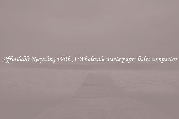 Affordable Recycling With A Wholesale waste paper bales compactor