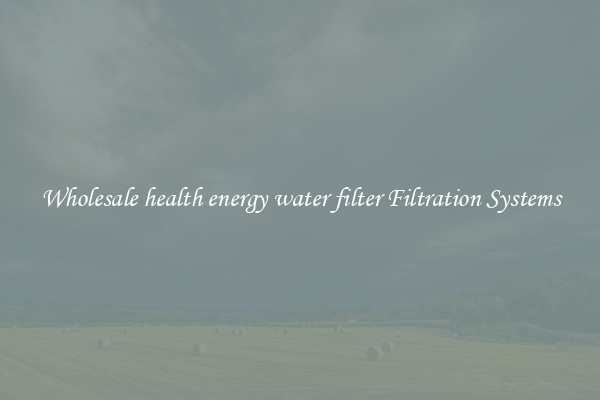 Wholesale health energy water filter Filtration Systems