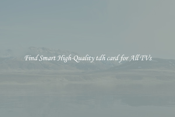 Find Smart High-Quality tdh card for All TVs
