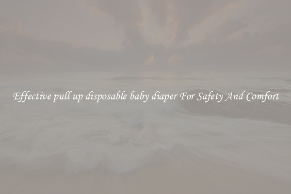 Effective pull up disposable baby diaper For Safety And Comfort
