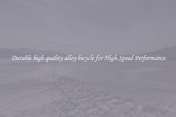 Durable high quality alloy bicycle for High-Speed Performance