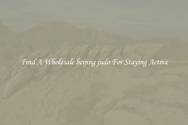 Find A Wholesale beijing judo For Staying Active